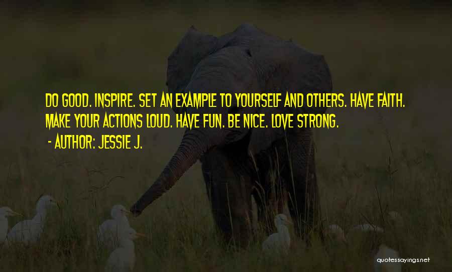 Jessie J. Quotes: Do Good. Inspire. Set An Example To Yourself And Others. Have Faith. Make Your Actions Loud. Have Fun. Be Nice.