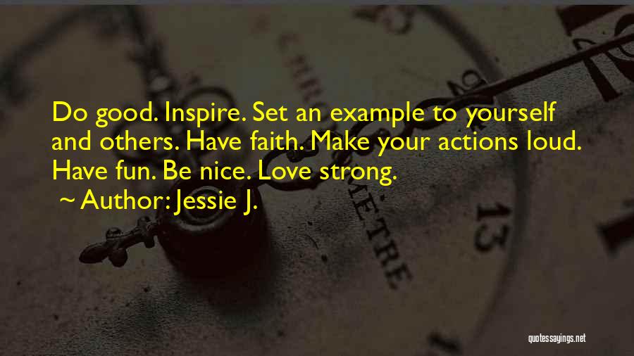 Jessie J. Quotes: Do Good. Inspire. Set An Example To Yourself And Others. Have Faith. Make Your Actions Loud. Have Fun. Be Nice.