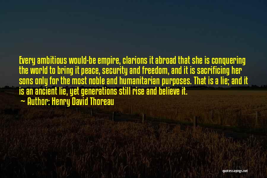 Henry David Thoreau Quotes: Every Ambitious Would-be Empire, Clarions It Abroad That She Is Conquering The World To Bring It Peace, Security And Freedom,