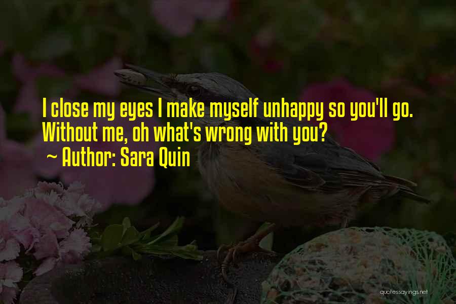 Sara Quin Quotes: I Close My Eyes I Make Myself Unhappy So You'll Go. Without Me, Oh What's Wrong With You?