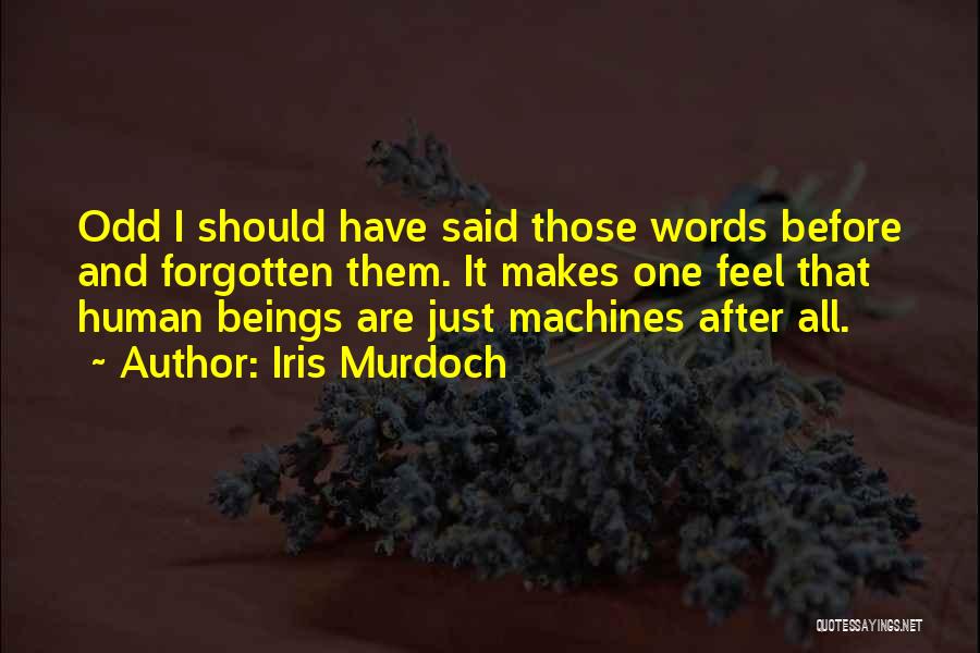 Iris Murdoch Quotes: Odd I Should Have Said Those Words Before And Forgotten Them. It Makes One Feel That Human Beings Are Just