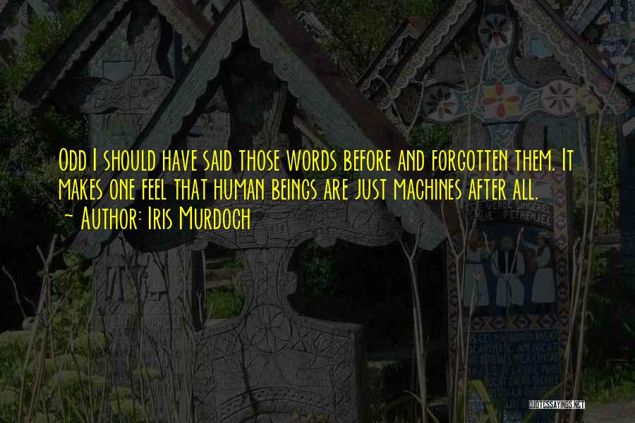 Iris Murdoch Quotes: Odd I Should Have Said Those Words Before And Forgotten Them. It Makes One Feel That Human Beings Are Just
