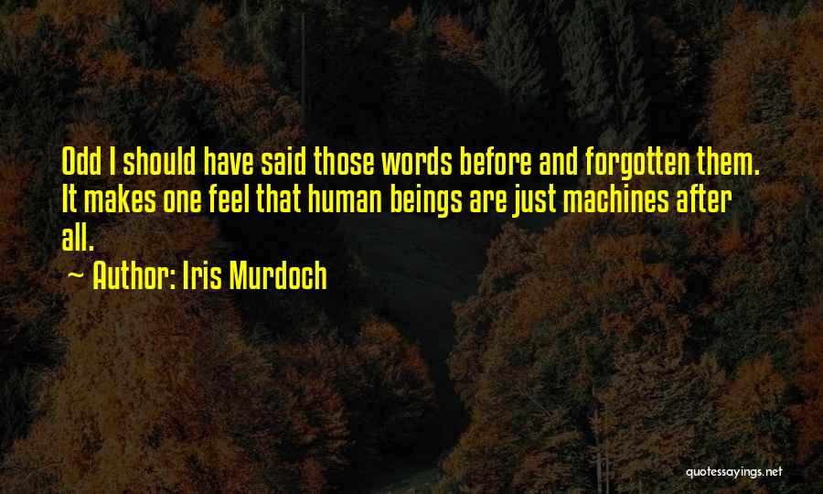 Iris Murdoch Quotes: Odd I Should Have Said Those Words Before And Forgotten Them. It Makes One Feel That Human Beings Are Just