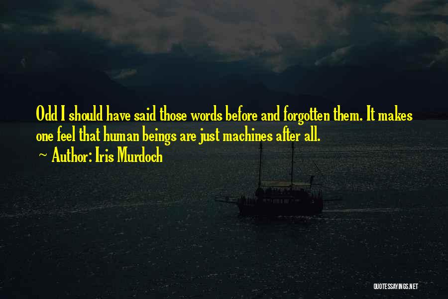 Iris Murdoch Quotes: Odd I Should Have Said Those Words Before And Forgotten Them. It Makes One Feel That Human Beings Are Just