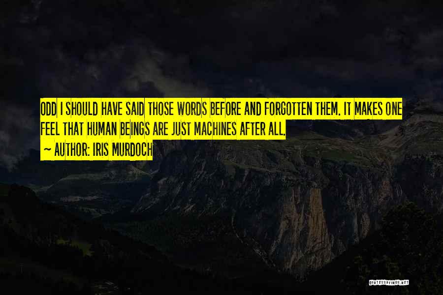 Iris Murdoch Quotes: Odd I Should Have Said Those Words Before And Forgotten Them. It Makes One Feel That Human Beings Are Just