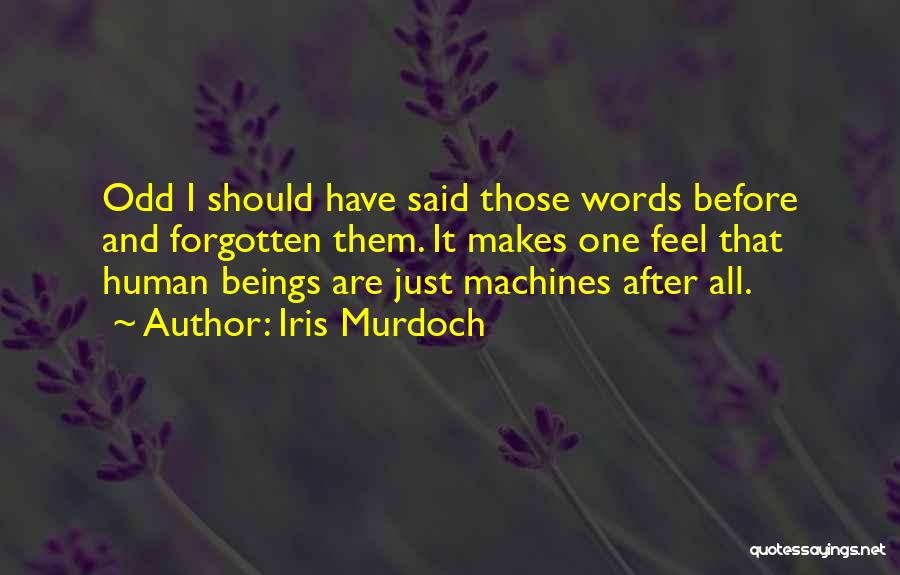 Iris Murdoch Quotes: Odd I Should Have Said Those Words Before And Forgotten Them. It Makes One Feel That Human Beings Are Just