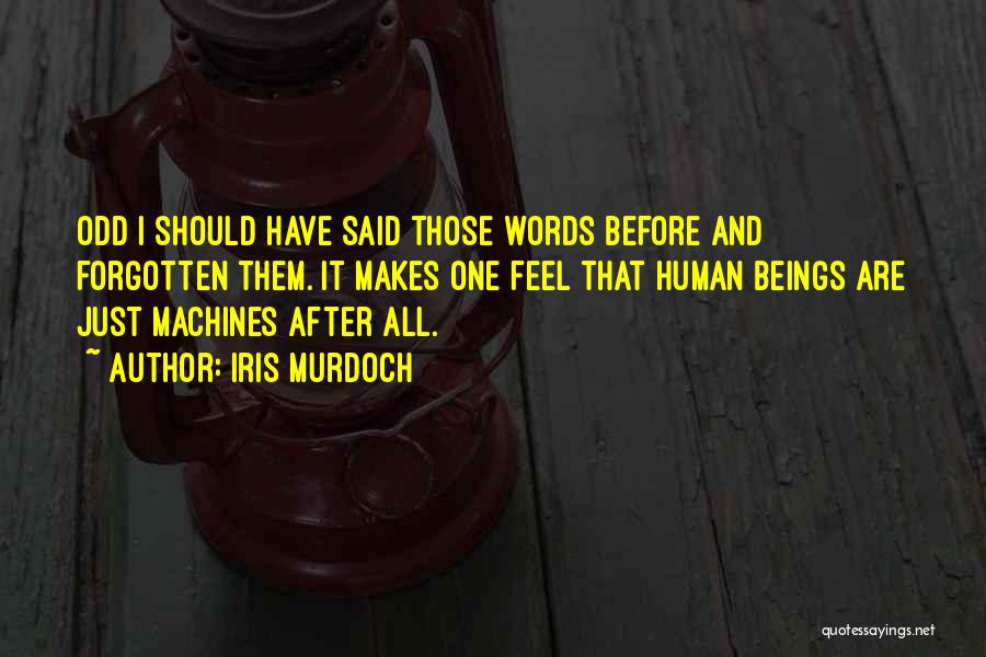 Iris Murdoch Quotes: Odd I Should Have Said Those Words Before And Forgotten Them. It Makes One Feel That Human Beings Are Just