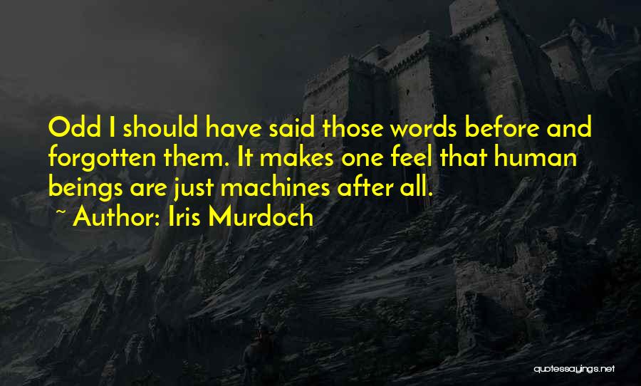 Iris Murdoch Quotes: Odd I Should Have Said Those Words Before And Forgotten Them. It Makes One Feel That Human Beings Are Just