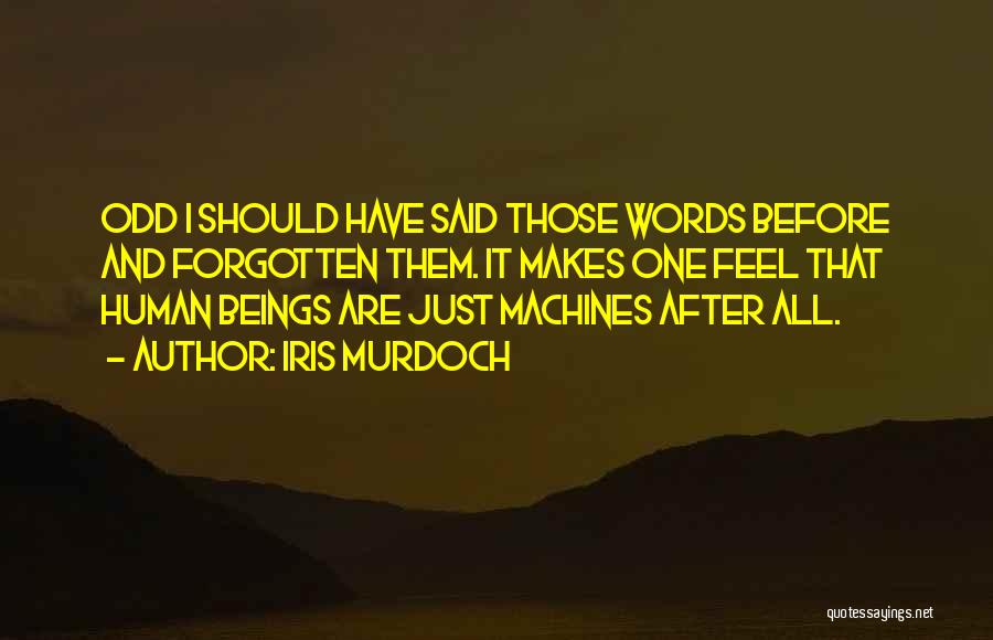 Iris Murdoch Quotes: Odd I Should Have Said Those Words Before And Forgotten Them. It Makes One Feel That Human Beings Are Just