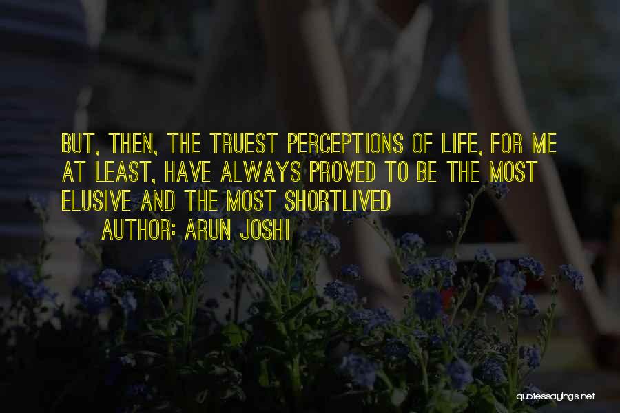 Arun Joshi Quotes: But, Then, The Truest Perceptions Of Life, For Me At Least, Have Always Proved To Be The Most Elusive And