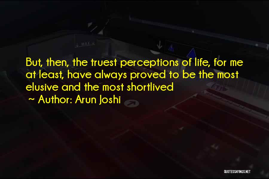 Arun Joshi Quotes: But, Then, The Truest Perceptions Of Life, For Me At Least, Have Always Proved To Be The Most Elusive And
