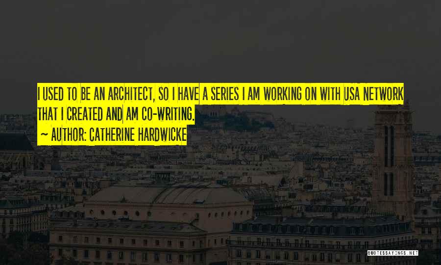 Catherine Hardwicke Quotes: I Used To Be An Architect, So I Have A Series I Am Working On With Usa Network That I