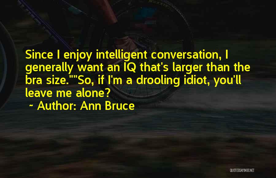 Ann Bruce Quotes: Since I Enjoy Intelligent Conversation, I Generally Want An Iq That's Larger Than The Bra Size.so, If I'm A Drooling