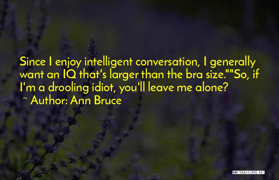 Ann Bruce Quotes: Since I Enjoy Intelligent Conversation, I Generally Want An Iq That's Larger Than The Bra Size.so, If I'm A Drooling