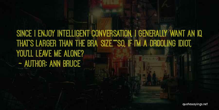 Ann Bruce Quotes: Since I Enjoy Intelligent Conversation, I Generally Want An Iq That's Larger Than The Bra Size.so, If I'm A Drooling