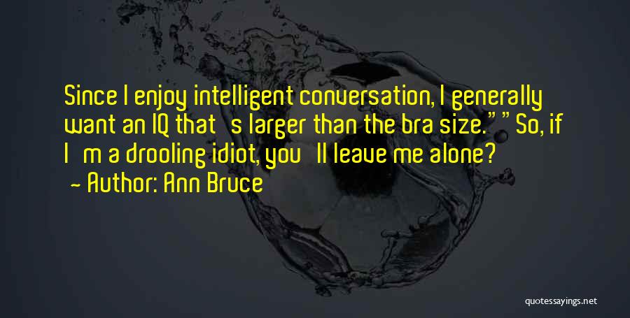 Ann Bruce Quotes: Since I Enjoy Intelligent Conversation, I Generally Want An Iq That's Larger Than The Bra Size.so, If I'm A Drooling