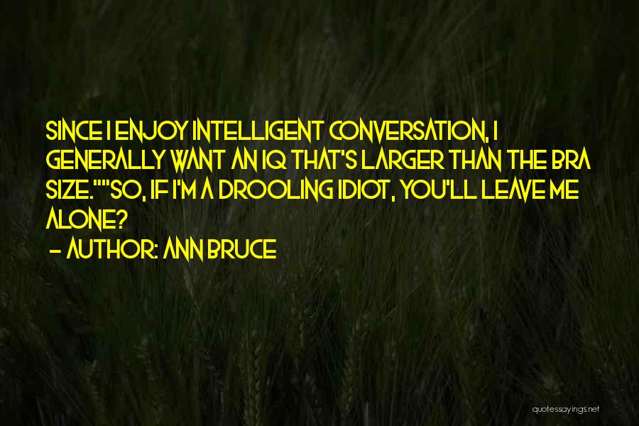 Ann Bruce Quotes: Since I Enjoy Intelligent Conversation, I Generally Want An Iq That's Larger Than The Bra Size.so, If I'm A Drooling