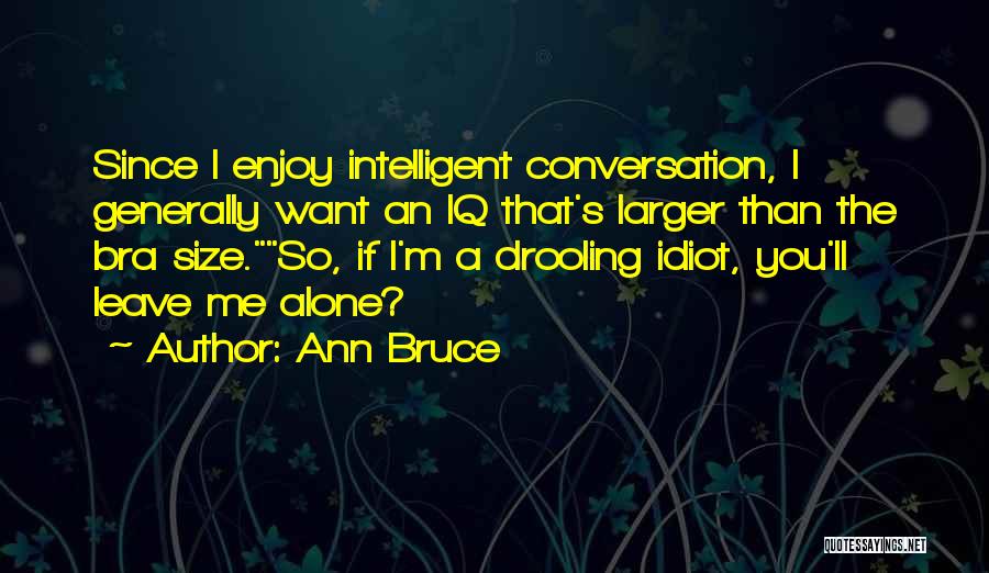 Ann Bruce Quotes: Since I Enjoy Intelligent Conversation, I Generally Want An Iq That's Larger Than The Bra Size.so, If I'm A Drooling