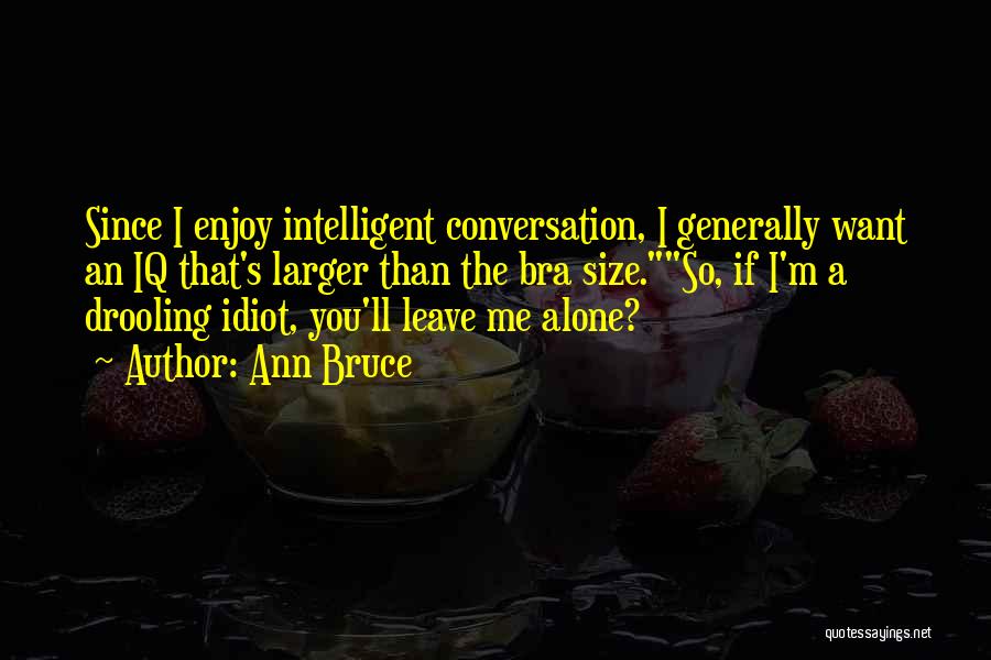 Ann Bruce Quotes: Since I Enjoy Intelligent Conversation, I Generally Want An Iq That's Larger Than The Bra Size.so, If I'm A Drooling