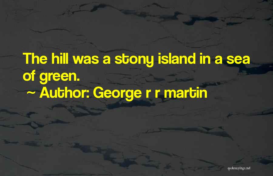 George R R Martin Quotes: The Hill Was A Stony Island In A Sea Of Green.