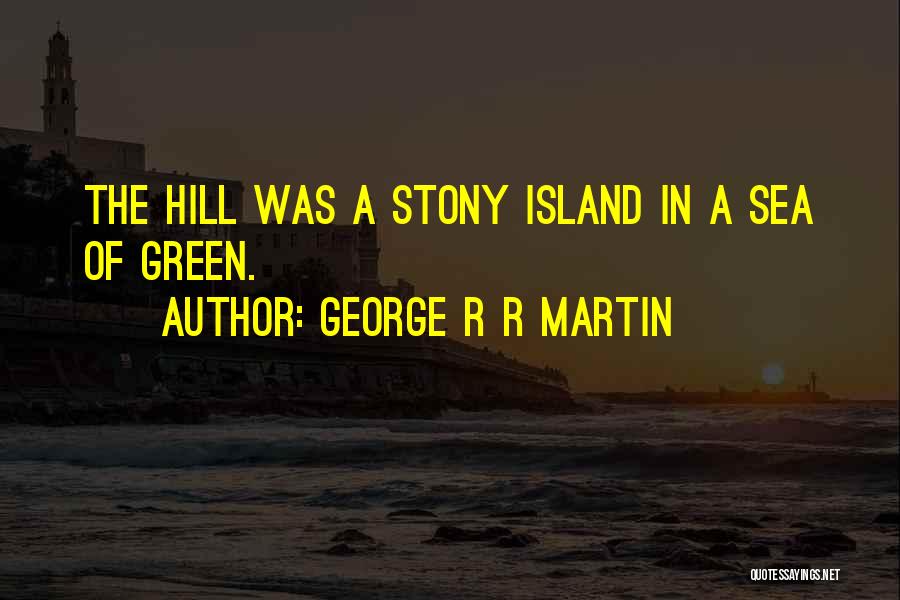 George R R Martin Quotes: The Hill Was A Stony Island In A Sea Of Green.