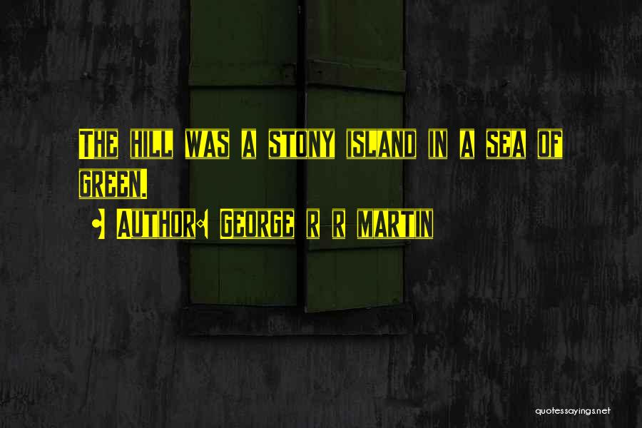 George R R Martin Quotes: The Hill Was A Stony Island In A Sea Of Green.
