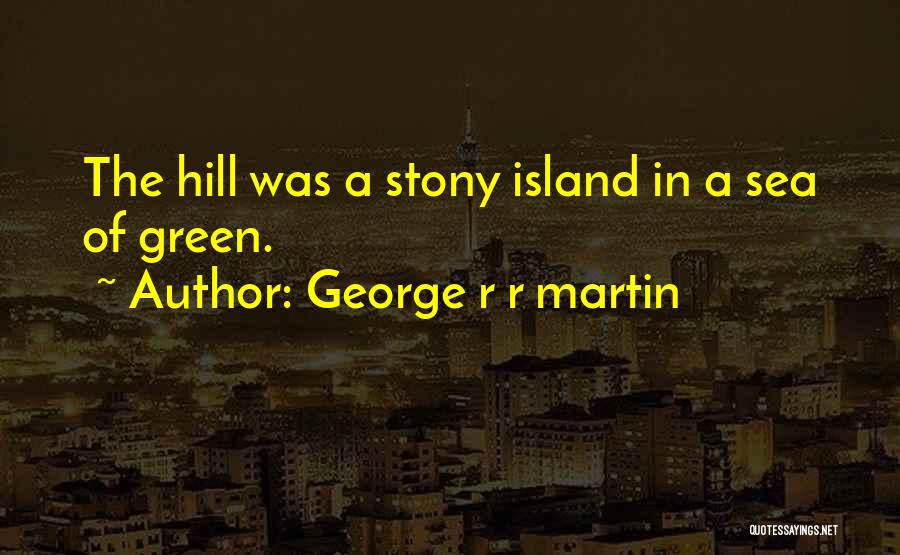 George R R Martin Quotes: The Hill Was A Stony Island In A Sea Of Green.