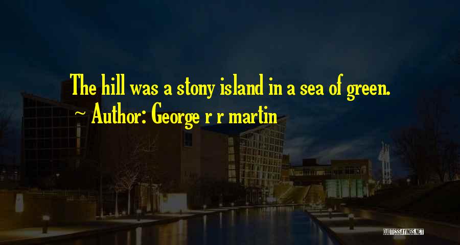 George R R Martin Quotes: The Hill Was A Stony Island In A Sea Of Green.