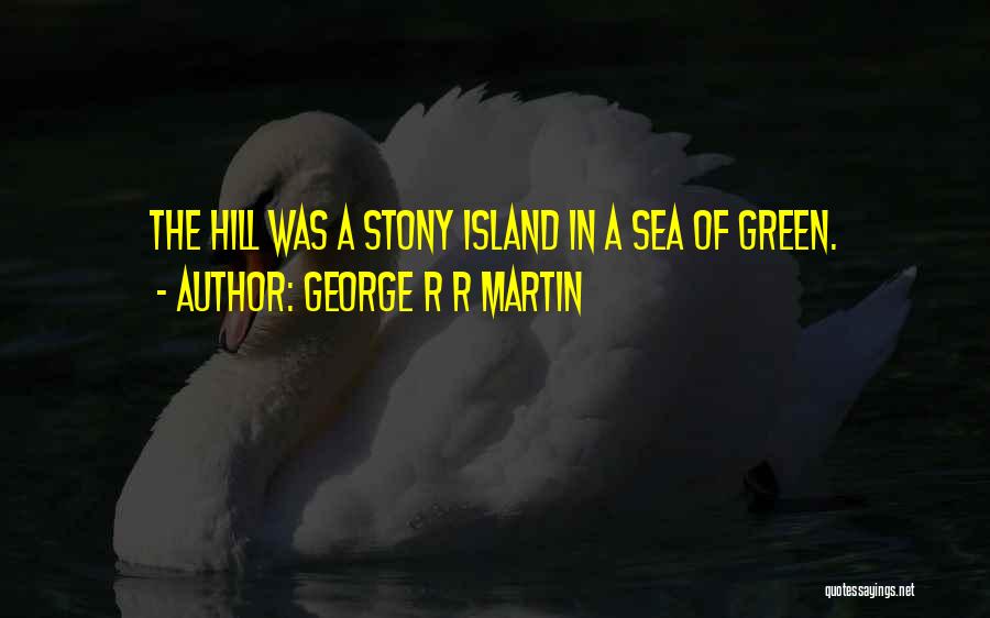 George R R Martin Quotes: The Hill Was A Stony Island In A Sea Of Green.