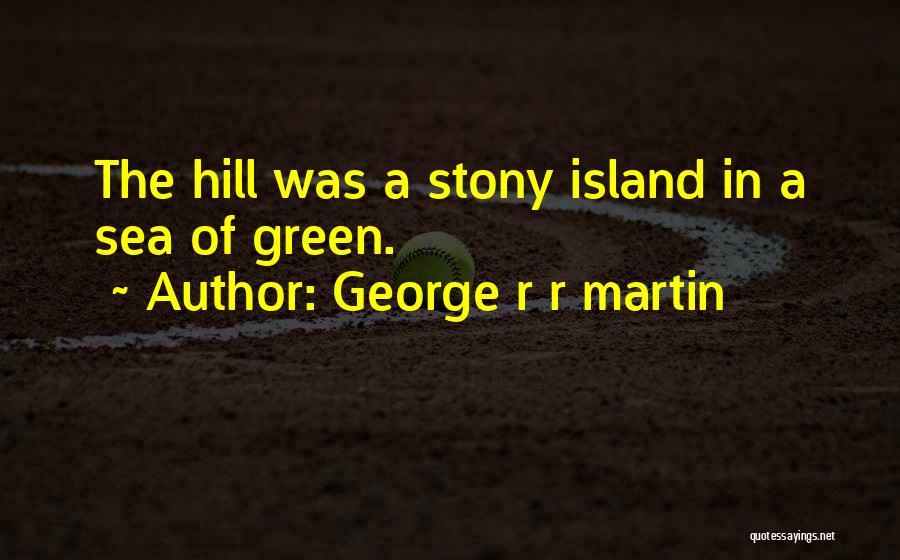 George R R Martin Quotes: The Hill Was A Stony Island In A Sea Of Green.