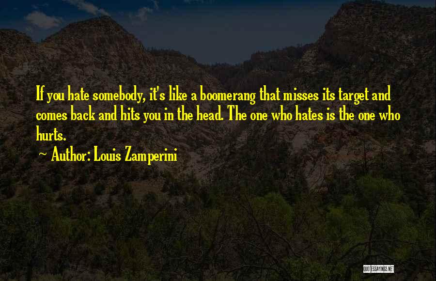 Louis Zamperini Quotes: If You Hate Somebody, It's Like A Boomerang That Misses Its Target And Comes Back And Hits You In The