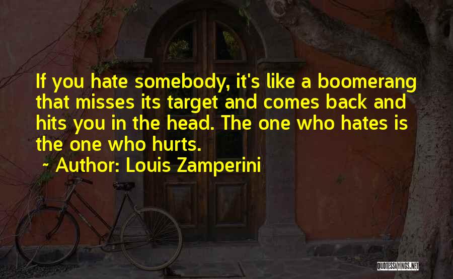 Louis Zamperini Quotes: If You Hate Somebody, It's Like A Boomerang That Misses Its Target And Comes Back And Hits You In The