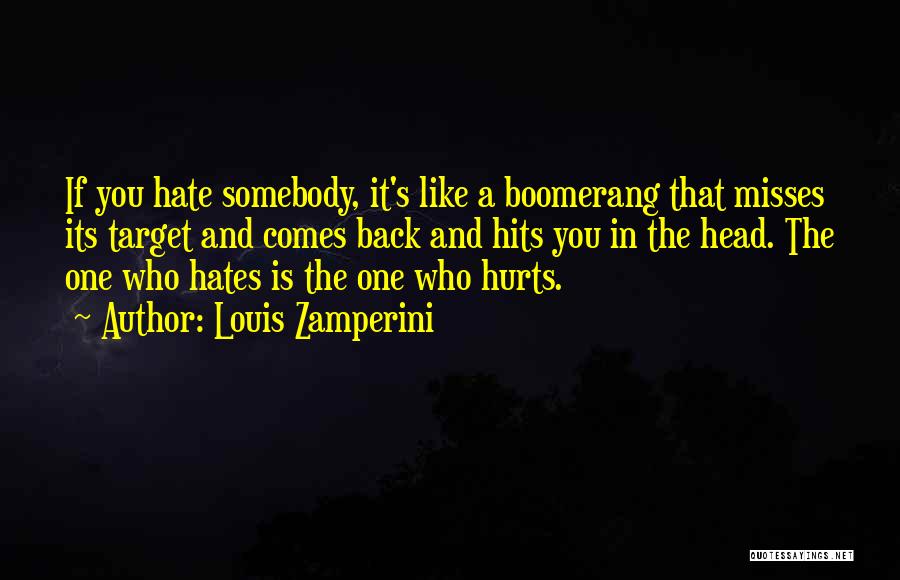 Louis Zamperini Quotes: If You Hate Somebody, It's Like A Boomerang That Misses Its Target And Comes Back And Hits You In The