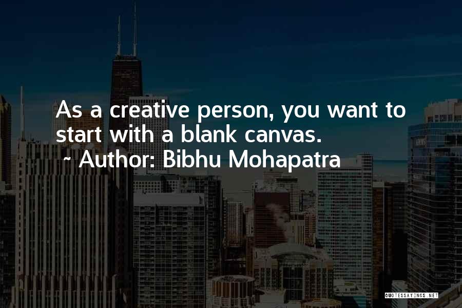 Bibhu Mohapatra Quotes: As A Creative Person, You Want To Start With A Blank Canvas.