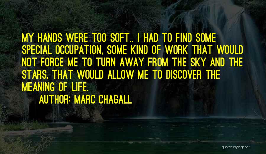Marc Chagall Quotes: My Hands Were Too Soft.. I Had To Find Some Special Occupation, Some Kind Of Work That Would Not Force