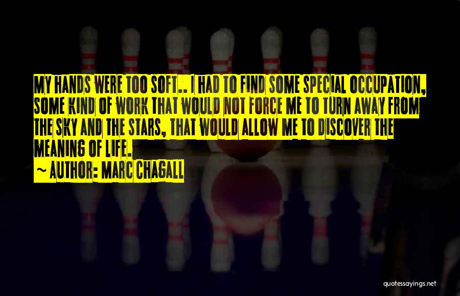 Marc Chagall Quotes: My Hands Were Too Soft.. I Had To Find Some Special Occupation, Some Kind Of Work That Would Not Force