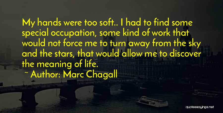 Marc Chagall Quotes: My Hands Were Too Soft.. I Had To Find Some Special Occupation, Some Kind Of Work That Would Not Force