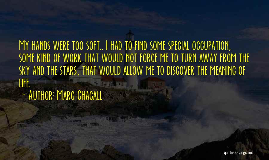 Marc Chagall Quotes: My Hands Were Too Soft.. I Had To Find Some Special Occupation, Some Kind Of Work That Would Not Force