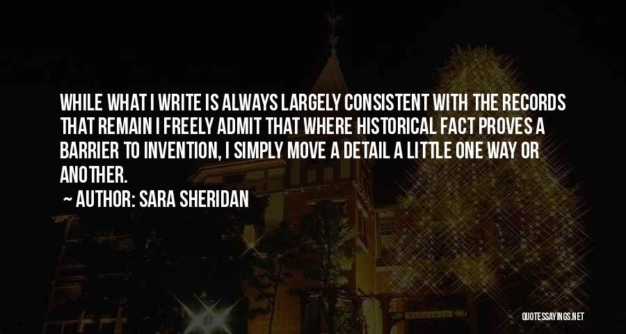 Sara Sheridan Quotes: While What I Write Is Always Largely Consistent With The Records That Remain I Freely Admit That Where Historical Fact