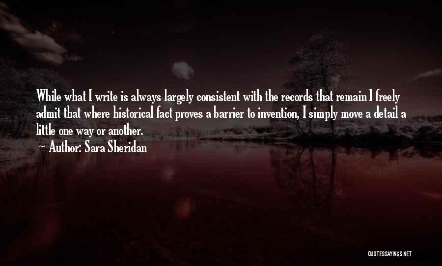 Sara Sheridan Quotes: While What I Write Is Always Largely Consistent With The Records That Remain I Freely Admit That Where Historical Fact