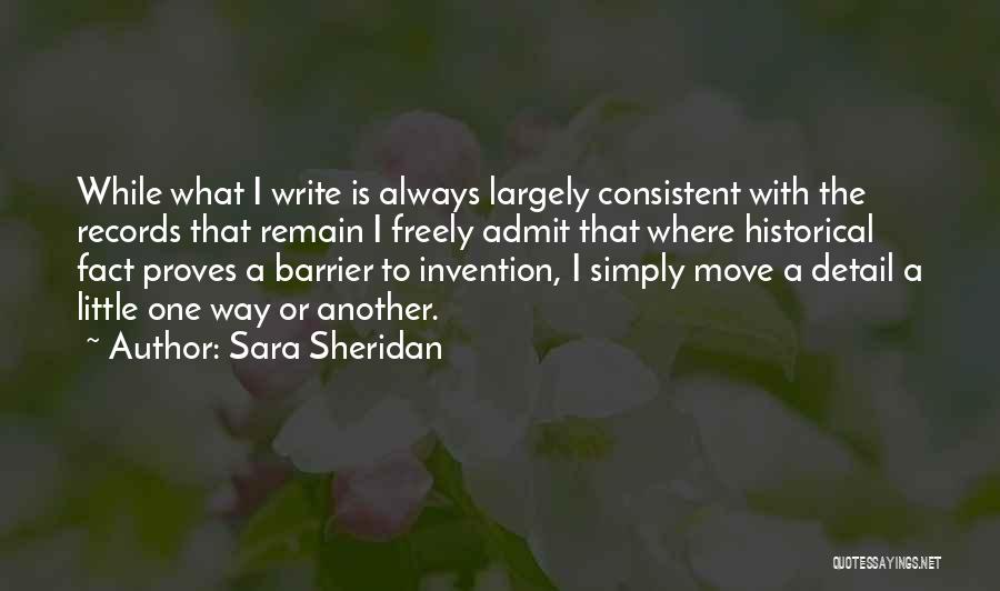 Sara Sheridan Quotes: While What I Write Is Always Largely Consistent With The Records That Remain I Freely Admit That Where Historical Fact