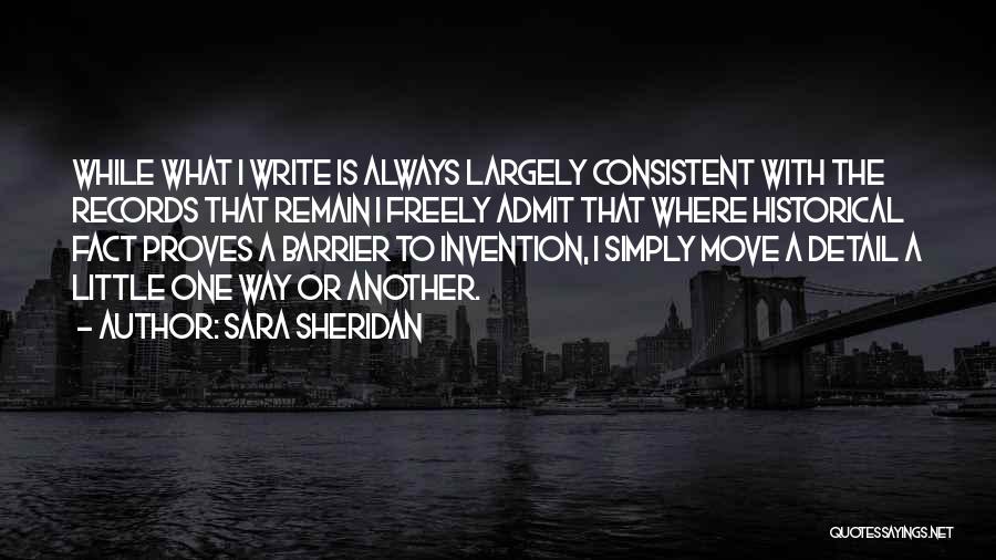 Sara Sheridan Quotes: While What I Write Is Always Largely Consistent With The Records That Remain I Freely Admit That Where Historical Fact