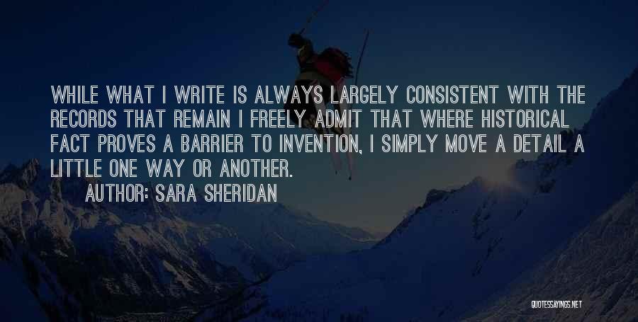 Sara Sheridan Quotes: While What I Write Is Always Largely Consistent With The Records That Remain I Freely Admit That Where Historical Fact