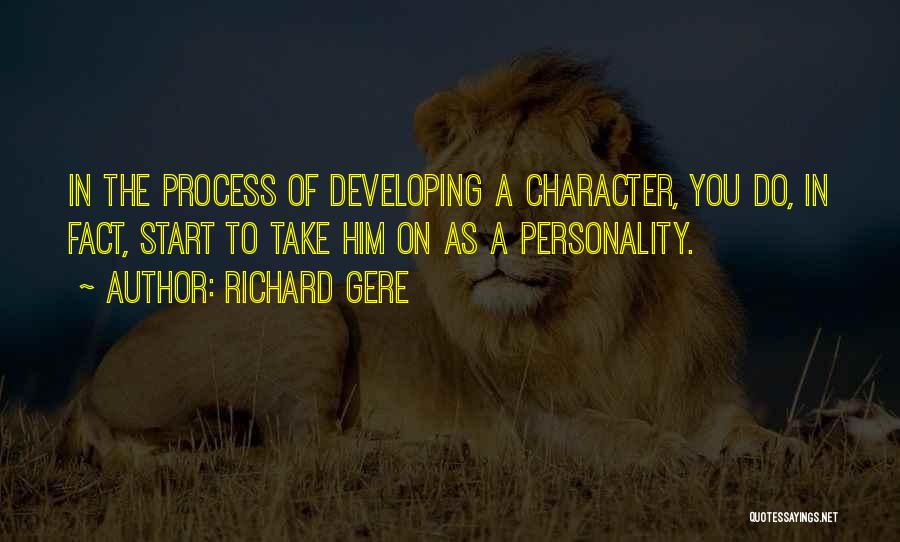 Richard Gere Quotes: In The Process Of Developing A Character, You Do, In Fact, Start To Take Him On As A Personality.