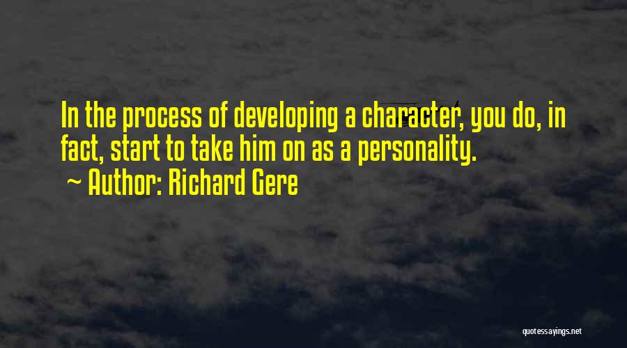 Richard Gere Quotes: In The Process Of Developing A Character, You Do, In Fact, Start To Take Him On As A Personality.