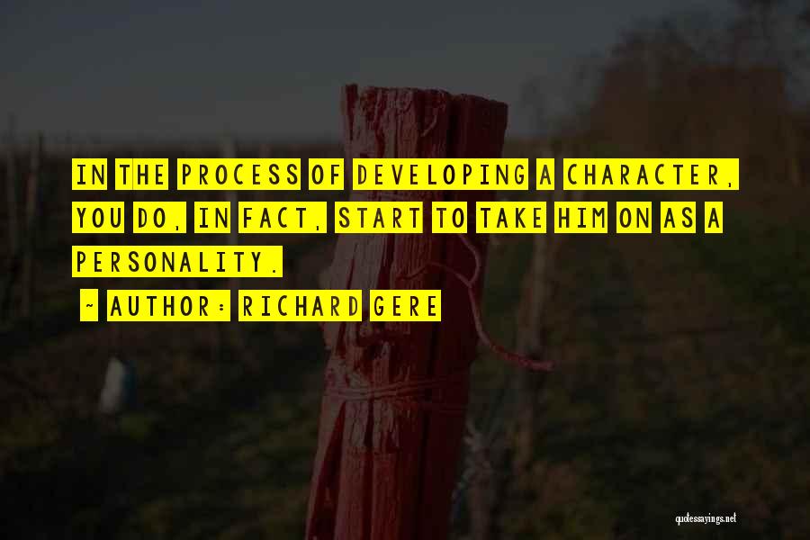 Richard Gere Quotes: In The Process Of Developing A Character, You Do, In Fact, Start To Take Him On As A Personality.