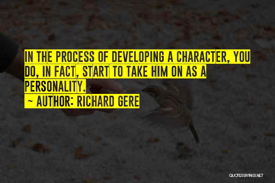 Richard Gere Quotes: In The Process Of Developing A Character, You Do, In Fact, Start To Take Him On As A Personality.