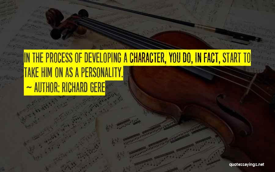 Richard Gere Quotes: In The Process Of Developing A Character, You Do, In Fact, Start To Take Him On As A Personality.