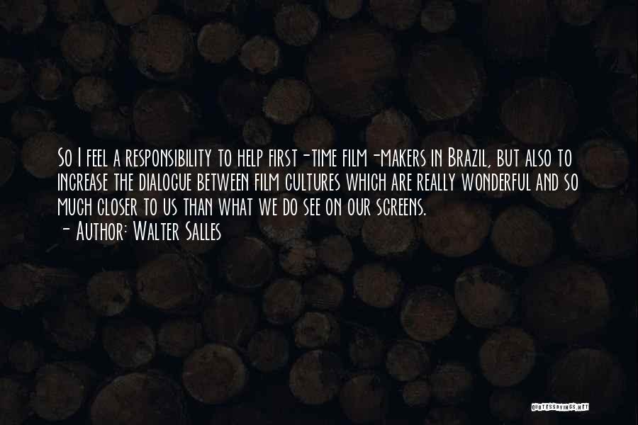 Walter Salles Quotes: So I Feel A Responsibility To Help First-time Film-makers In Brazil, But Also To Increase The Dialogue Between Film Cultures