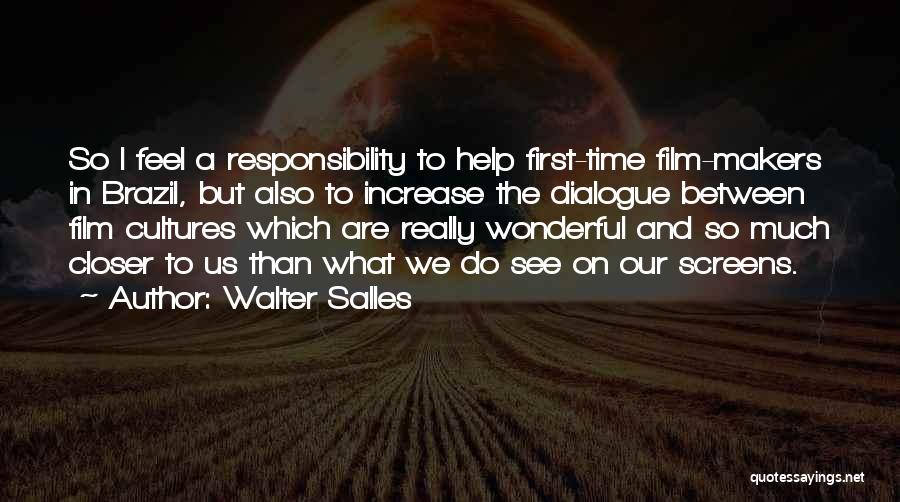 Walter Salles Quotes: So I Feel A Responsibility To Help First-time Film-makers In Brazil, But Also To Increase The Dialogue Between Film Cultures